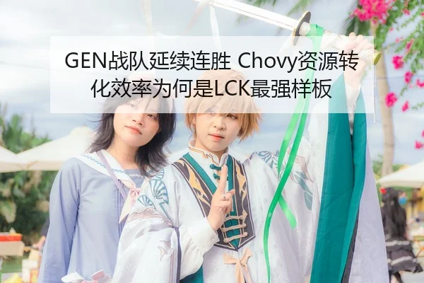GEN战队延续连胜 Chovy资源转化效率为何是LCK最强样板