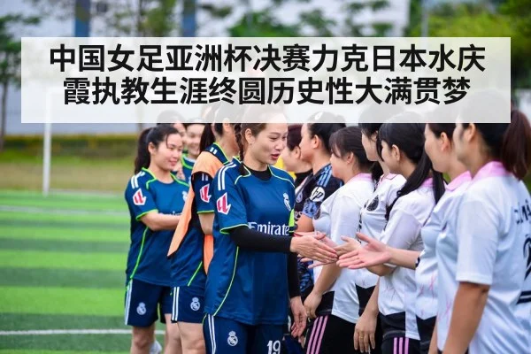 中国女足亚洲杯决赛力克日本水庆霞执教生涯终圆历史性大满贯梦